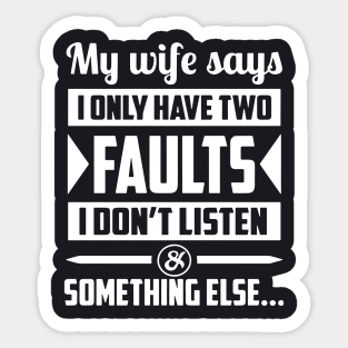 My Wife Says I Only Have Two Faults I Dont Listen Something Else Wife Sticker